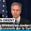 Antony Blinken en Jordanie pour des discussions sur la Syrie