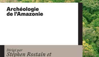 « Archéologie de l’Amazonie » : le mythe déconstruit de la forêt vierge d’Amérique du Sud